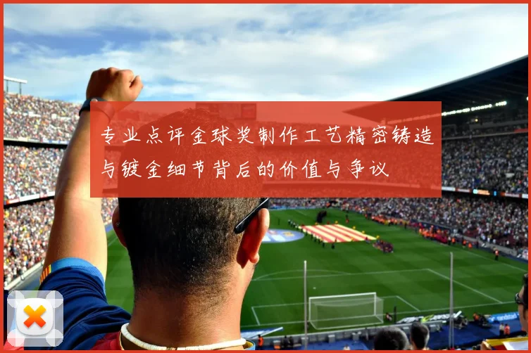 专业点评金球奖制作工艺精密铸造与镀金细节背后的价值与争议