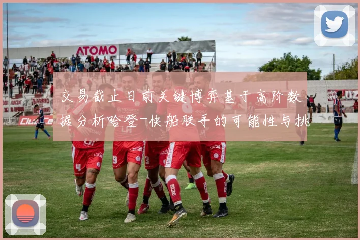 交易截止日前关键博弈基于高阶数据分析哈登-快船联手的可能性与挑战